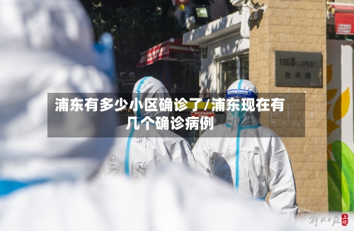 浦东有多少小区确诊了/浦东现在有几个确诊病例