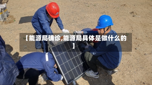 【能源局确诊,能源局具体是做什么的】
