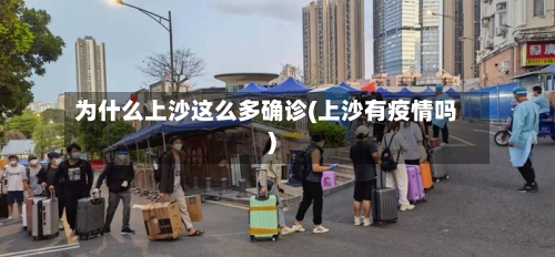 为什么上沙这么多确诊(上沙有疫情吗)