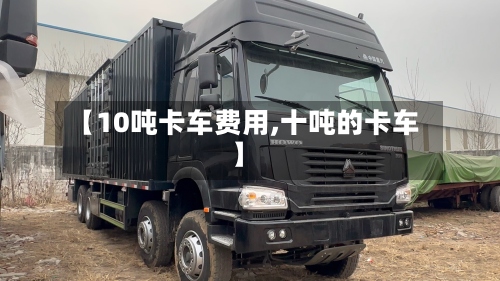 【10吨卡车费用,十吨的卡车】-第2张图片
