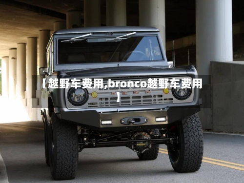 【越野车费用,bronco越野车费用】
