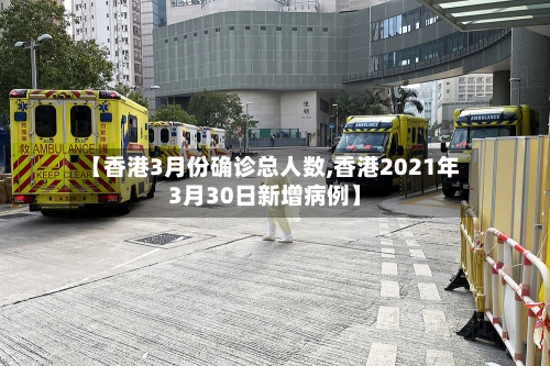 【香港3月份确诊总人数,香港2021年3月30日新增病例】-第2张图片