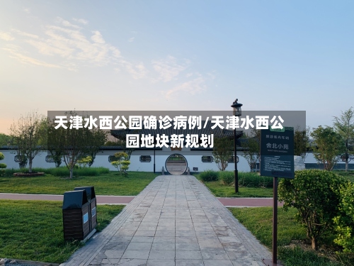 天津水西公园确诊病例/天津水西公园地块新规划