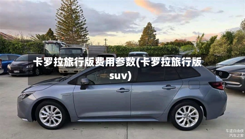 卡罗拉旅行版费用参数(卡罗拉旅行版suv)-第2张图片
