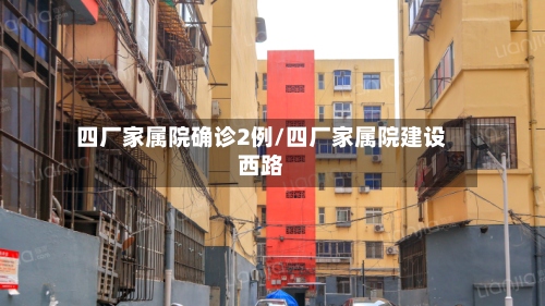 四厂家属院确诊2例/四厂家属院建设西路-第2张图片