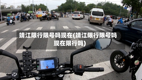 靖江限行限号吗现在(靖江限行限号吗现在限行吗)-第3张图片