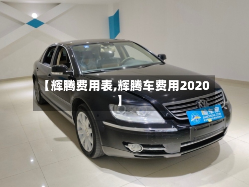 【辉腾费用表,辉腾车费用2020】