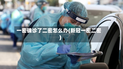 一密确诊了二密怎么办(新冠一密二密)