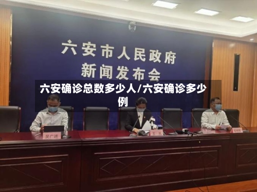 六安确诊总数多少人/六安确诊多少例