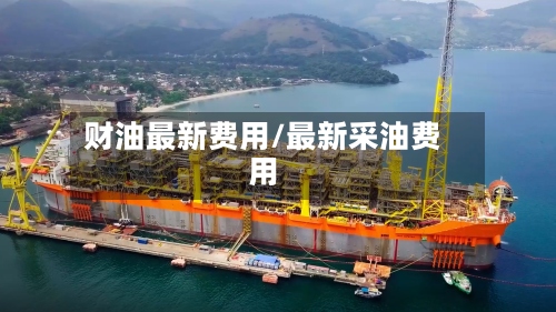 财油最新费用/最新采油费用