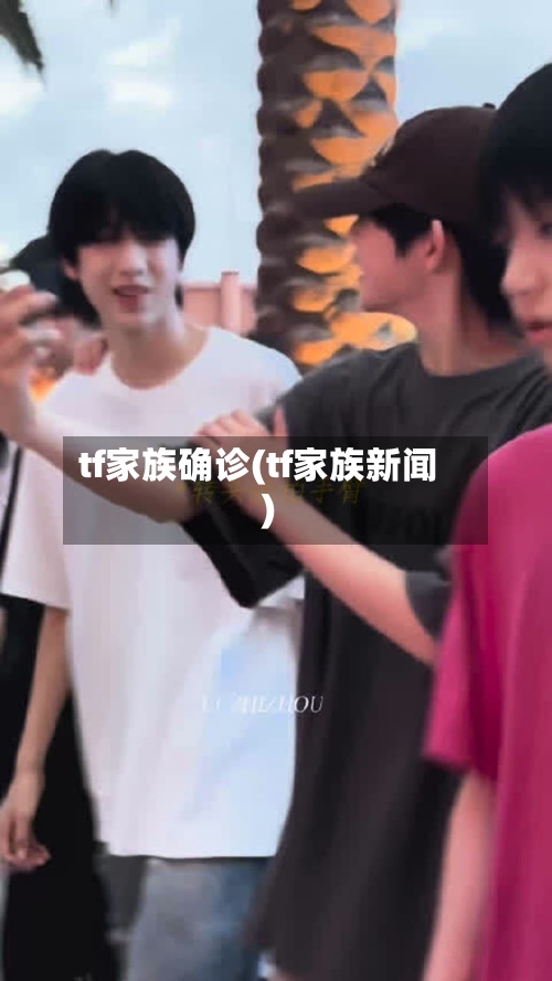 tf家族确诊(tf家族新闻)