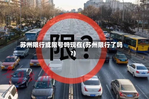苏州限行或限号吗现在(苏州限行了吗?)