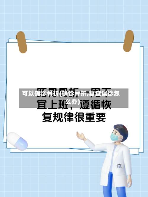 可以确诊骨折(确诊骨折,复查误诊怎么办)