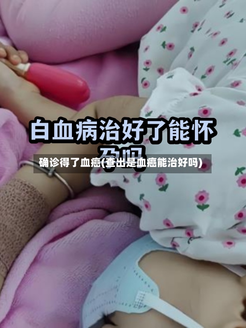 确诊得了血癌(查出是血癌能治好吗)-第2张图片