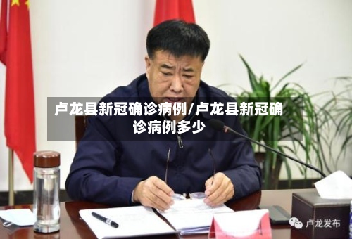 卢龙县新冠确诊病例/卢龙县新冠确诊病例多少-第3张图片