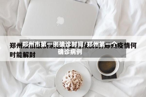郑州市第一例确诊时间/郑州第一个确诊病例