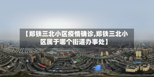 【郑铁三北小区疫情确诊,郑铁三北小区属于哪个街道办事处】-第2张图片