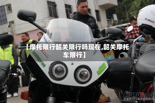 【摩托限行韶关限行吗现在,韶关摩托车限行】