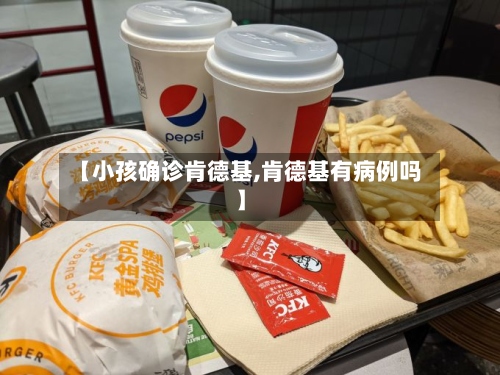 【小孩确诊肯德基,肯德基有病例吗】-第3张图片