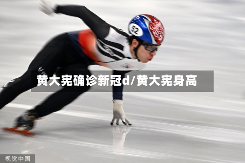 黄大宪确诊新冠d/黄大宪身高-第2张图片