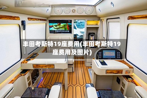 丰田考斯特19座费用(丰田考斯特19座费用及图片)-第2张图片