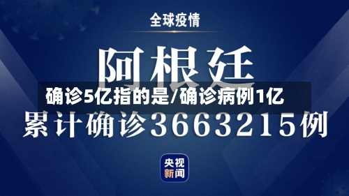 确诊5亿指的是/确诊病例1亿-第3张图片