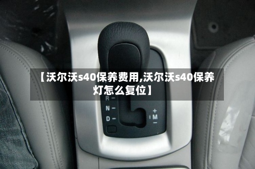 【沃尔沃s40保养费用,沃尔沃s40保养灯怎么复位】