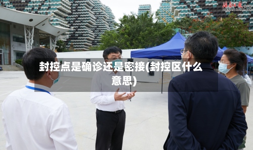 封控点是确诊还是密接(封控区什么意思)