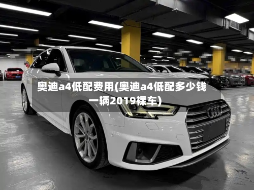 奥迪a4低配费用(奥迪a4低配多少钱一辆2019裸车)-第2张图片