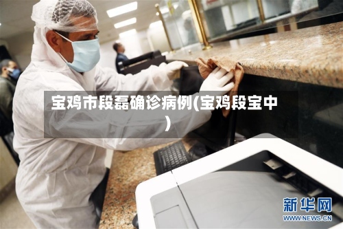 宝鸡市段磊确诊病例(宝鸡段宝中)-第3张图片