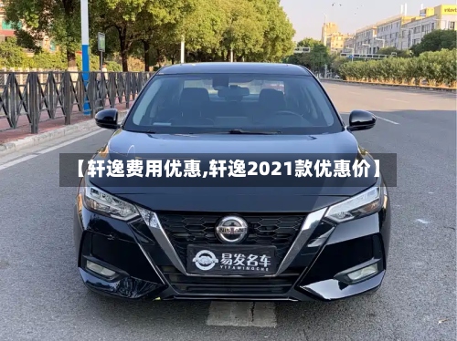 【轩逸费用优惠,轩逸2021款优惠价】