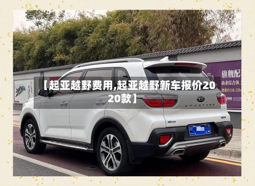 【起亚越野费用,起亚越野新车报价2020款】