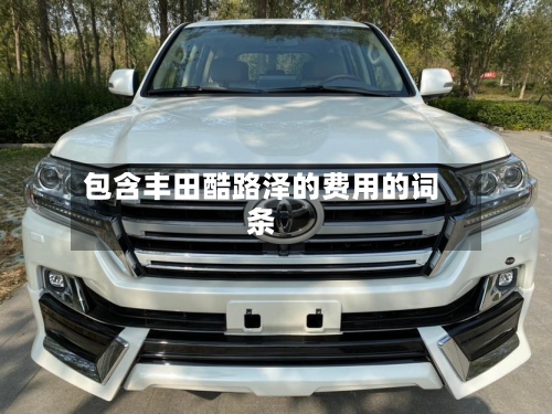 包含丰田酷路泽的费用的词条