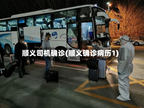 顺义司机确诊(顺义确诊病历1)-第2张图片