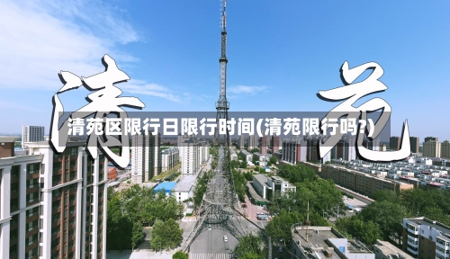 清苑区限行日限行时间(清苑限行吗?)-第3张图片