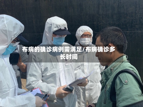 布病的确诊病例需满足/布病确诊多长时间-第3张图片