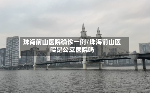 珠海前山医院确诊一例/珠海前山医院是公立医院吗-第3张图片
