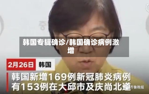 韩国专辑确诊/韩国确诊病例激增