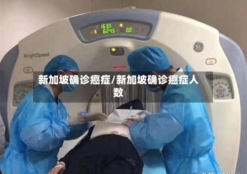 新加坡确诊癌症/新加坡确诊癌症人数