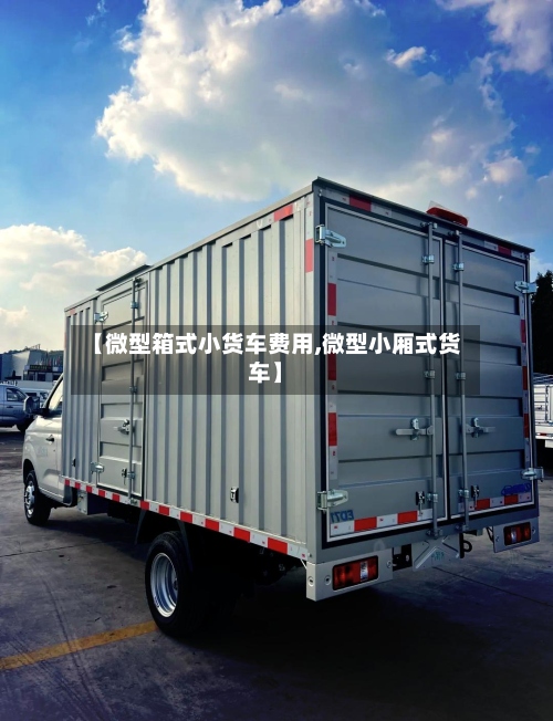【微型箱式小货车费用,微型小厢式货车】