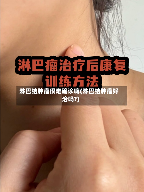 淋巴结肿瘤很难确诊嘛(淋巴结肿瘤好治吗?)-第2张图片