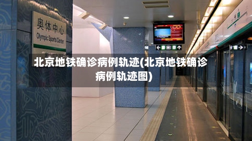 北京地铁确诊病例轨迹(北京地铁确诊病例轨迹图)-第3张图片