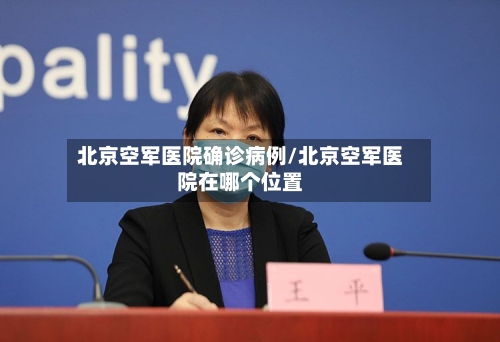 北京空军医院确诊病例/北京空军医院在哪个位置-第3张图片