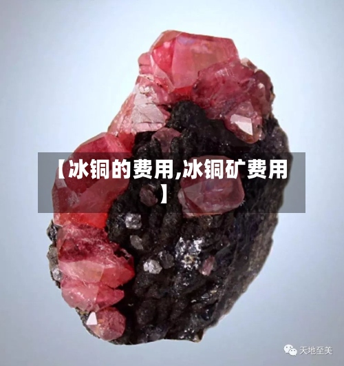 【冰铜的费用,冰铜矿费用】-第2张图片