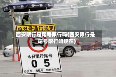 西安限行是尾号限行吗(西安限行是尾号限行吗现在)