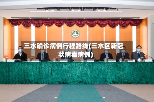 三水确诊病例行程路线(三水区新冠状病毒病例)-第2张图片