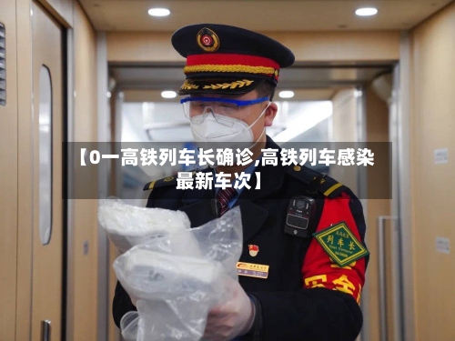 【0一高铁列车长确诊,高铁列车感染最新车次】-第3张图片
