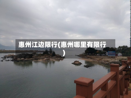 惠州江边限行(惠州哪里有限行)-第2张图片
