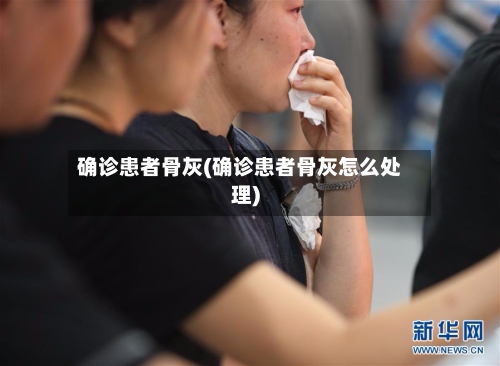确诊患者骨灰(确诊患者骨灰怎么处理)