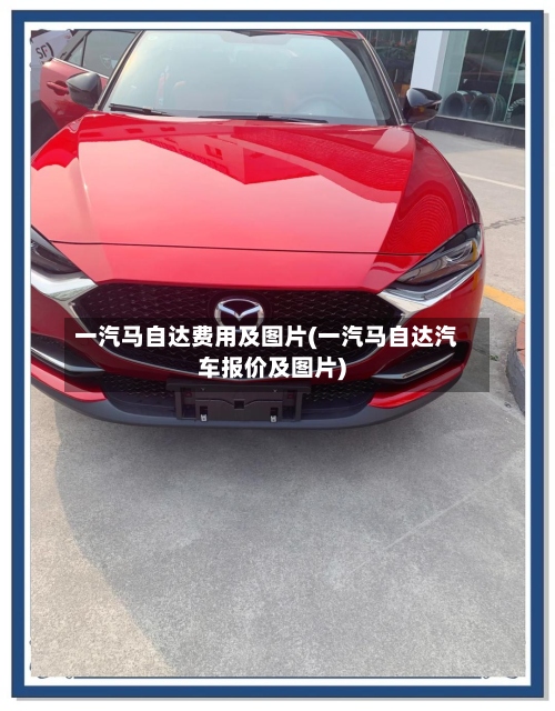 一汽马自达费用及图片(一汽马自达汽车报价及图片)-第2张图片